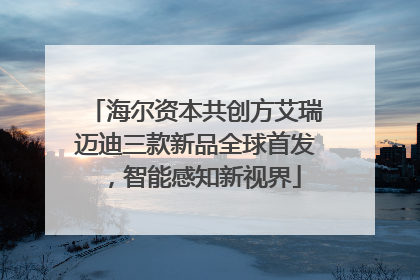 海尔资本共创方艾瑞迈迪三款新品全球首发，智能感知新视界