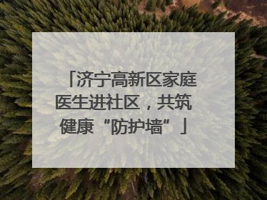 济宁高新区家庭医生进社区，共筑健康“防护墙”