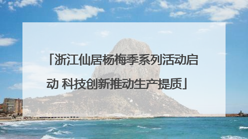 浙江仙居杨梅季系列活动启动 科技创新推动生产提质