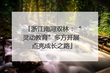 浙江南浔双林：“灵动教育”多方开展 点亮成长之路