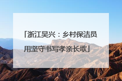浙江吴兴：乡村保洁员用坚守书写孝亲长歌