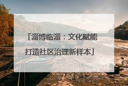 淄博临淄：文化赋能 打造社区治理新样本