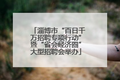 淄博市“百日千万招聘专项行动”暨“省会经济圈”大型招聘会举办