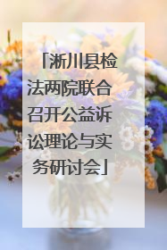 淅川县检法两院联合召开公益诉讼理论与实务研讨会