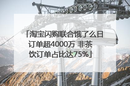 淘宝闪购联合饿了么日订单超4000万 非茶饮订单占比达75%