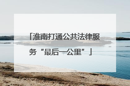 淮南打通公共法律服务“最后一公里”