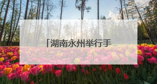 湖南永州举行手工制茶技能大赛