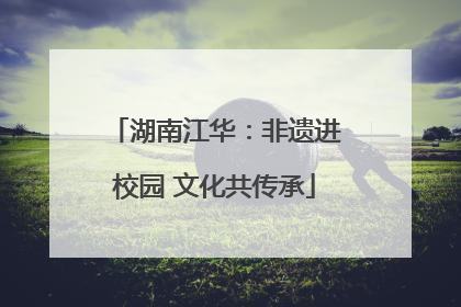 湖南江华：非遗进校园 文化共传承
