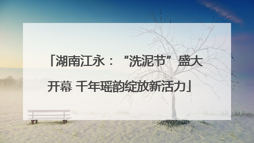 湖南江永：“洗泥节”盛大开幕 千年瑶韵绽放新活力