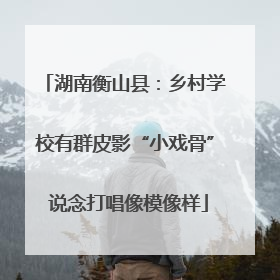 湖南衡山县：乡村学校有群皮影“小戏骨” 说念打唱像模像样