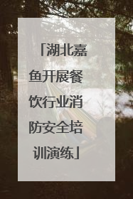 湖北嘉鱼开展餐饮行业消防安全培训演练