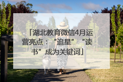 湖北教育微信4月运营亮点：“追星”“读书”成为关键词