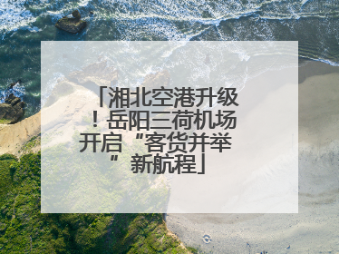 湘北空港升级！岳阳三荷机场开启“客货并举”新航程