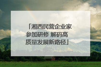 湘西民营企业家参加研修 解码高质量发展新路径