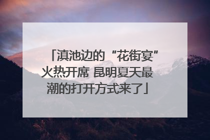 滇池边的“花街宴”火热开席 昆明夏天最潮的打开方式来了