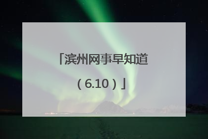 滨州网事早知道（6.10）