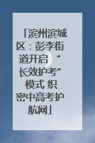 滨州滨城区：彭李街道开启 “长效护考” 模式 织密中高考护航网