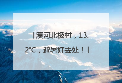 漠河北极村，13.2℃，避暑好去处！