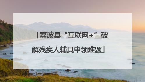 荔波县“互联网+”破解残疾人辅具申领难题