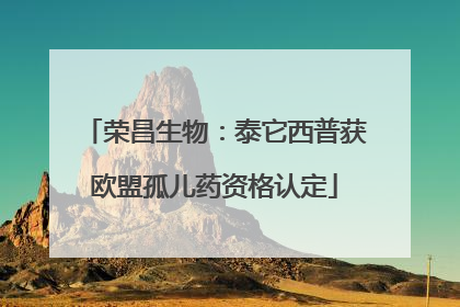 荣昌生物：泰它西普获欧盟孤儿药资格认定