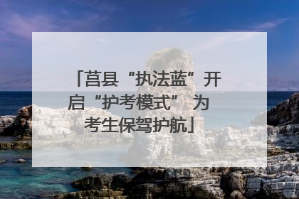 莒县“执法蓝”开启“护考模式” 为考生保驾护航