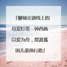 聊城交通线上的母爱灯塔：钟西燕以爱为舟，摆渡孤困儿童前行路