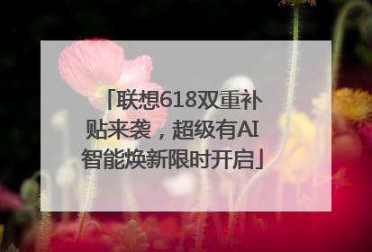 联想618双重补贴来袭，超级有AI智能焕新限时开启