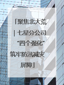 聚焦北大荒｜七星分公司“四个强化”筑牢防汛减灾屏障