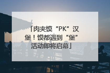 肉夹馍“PK”汉堡！馍都遇到“堡”活动即将启幕