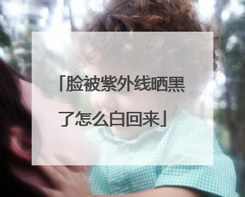 脸被紫外线晒黑了怎么白回来