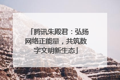 腾讯朱殿君：弘扬网络正能量，共筑数字文明新生态
