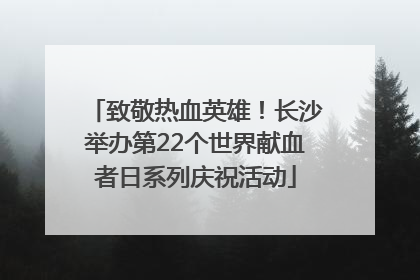 致敬热血英雄！长沙举办第22个世界献血者日系列庆祝活动