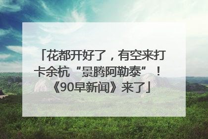 花都开好了，有空来打卡余杭“景腾阿勒泰”！《90早新闻》来了