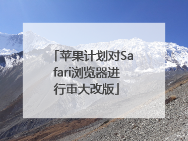 苹果计划对Safari浏览器进行重大改版