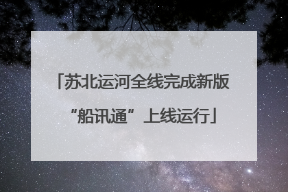 苏北运河全线完成新版“船讯通”上线运行