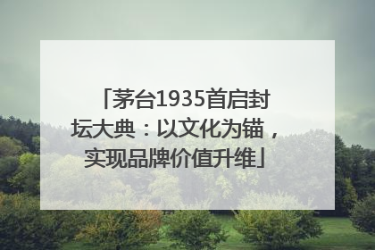茅台1935首启封坛大典：以文化为锚，实现品牌价值升维