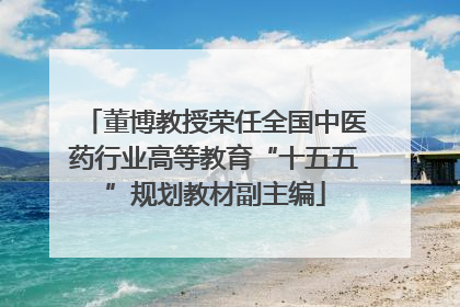 董博教授荣任全国中医药行业高等教育“十五五”规划教材副主编
