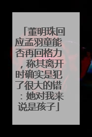 董明珠回应孟羽童能否再回格力，称其离开时确实是犯了很大的错：她对我来说是孩子
