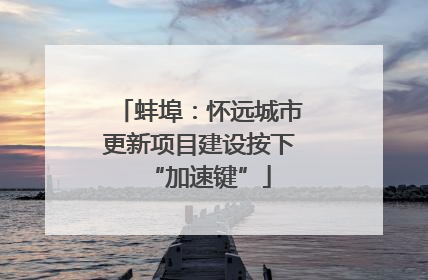 蚌埠：怀远城市更新项目建设按下“加速键”