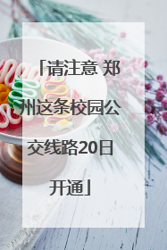 请注意 郑州这条校园公交线路20日开通