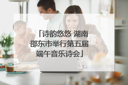 诗韵悠悠 湖南邵东市举行第五届端午音乐诗会