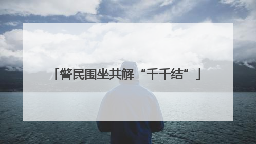 警民围坐共解“千千结”