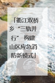 衢江双桥乡“三轨并行” 构建山区应急消防新模式