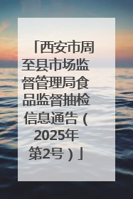 西安市周至县市场监督管理局食品监督抽检信息通告（2025年第2号）