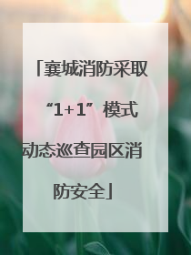 襄城消防采取“1+1”模式动态巡查园区消防安全