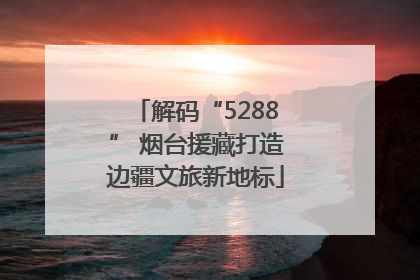 解码“5288” 烟台援藏打造边疆文旅新地标