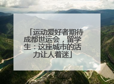 运动爱好者期待成都世运会，留学生：这座城市的活力让人着迷