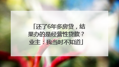 还了6年多房贷，结果办的是经营性贷款？业主：我当时不知道