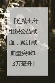 连续七年组织公益献血，累计献血量突破13万毫升
