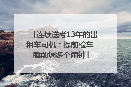 连续送考13年的出租车司机：提前检车 睡前调多个闹钟